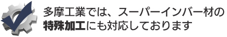 多摩工業では、スーパーインバー材の特殊加工にも対応しております
